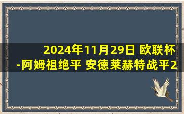 2024年11月29日 欧联杯-阿姆祖绝平 安德莱赫特战平2-2波尔图